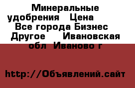 Минеральные удобрения › Цена ­ 100 - Все города Бизнес » Другое   . Ивановская обл.,Иваново г.